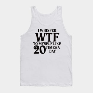 I Whisper WTF to myself like 20 times a day Tank Top